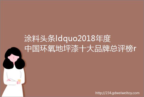 涂料头条ldquo2018年度中国环氧地坪漆十大品牌总评榜rdquo荣耀揭晓